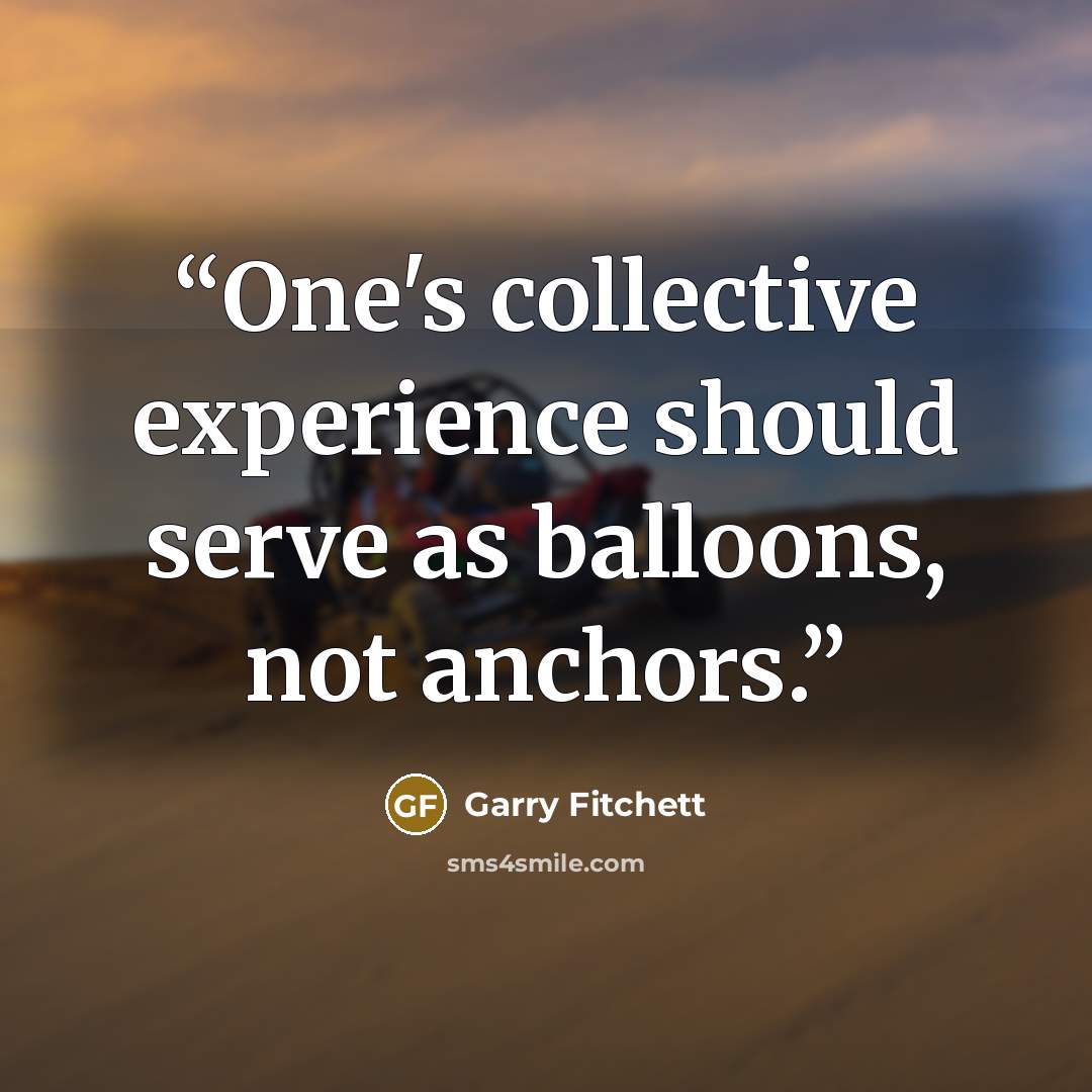 “One's collective experience should serve as balloons, not anchors.” quote by Garry Fitchett