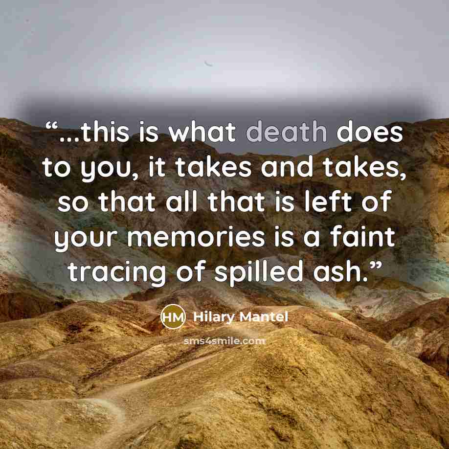 “...this is what death does to you, it takes and takes, so that all that is left of your memories is a faint tracing of spilled ash.” quote by Hilary Mantel