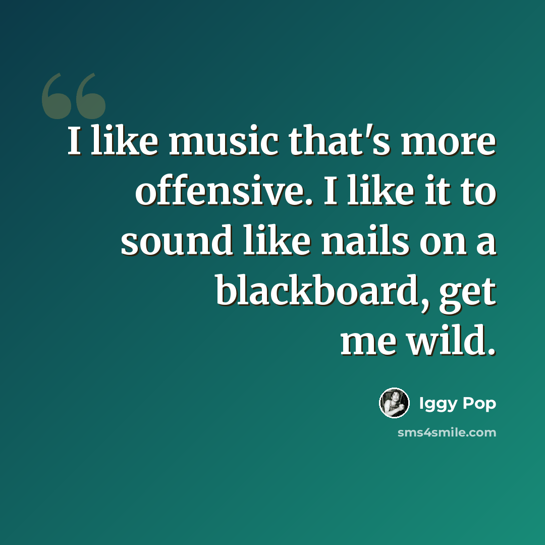 “I like music that's more offensive. I like it to sound like nails on a blackboard, get me wild.” quote by Iggy Pop