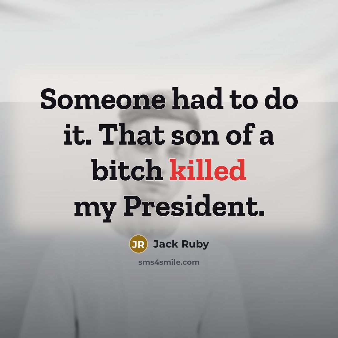 “Someone had to do it. That son of a bitch killed my President.” quote by Jack Ruby
