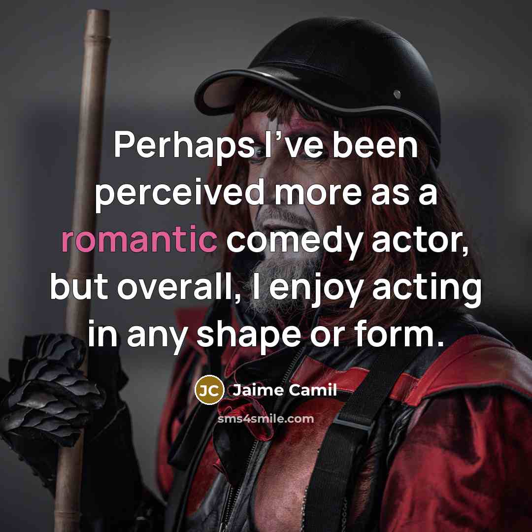 “Perhaps I've been perceived more as a romantic comedy actor, but overall, I enjoy acting in any shape or form.” quote by Jaime Camil