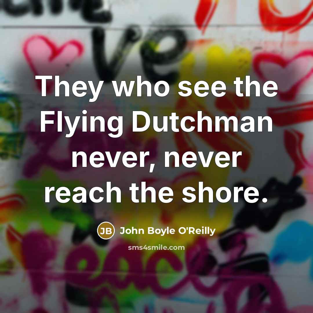 “They who see the Flying Dutchman never, never reach the shore.” quote by John Boyle O'Reilly