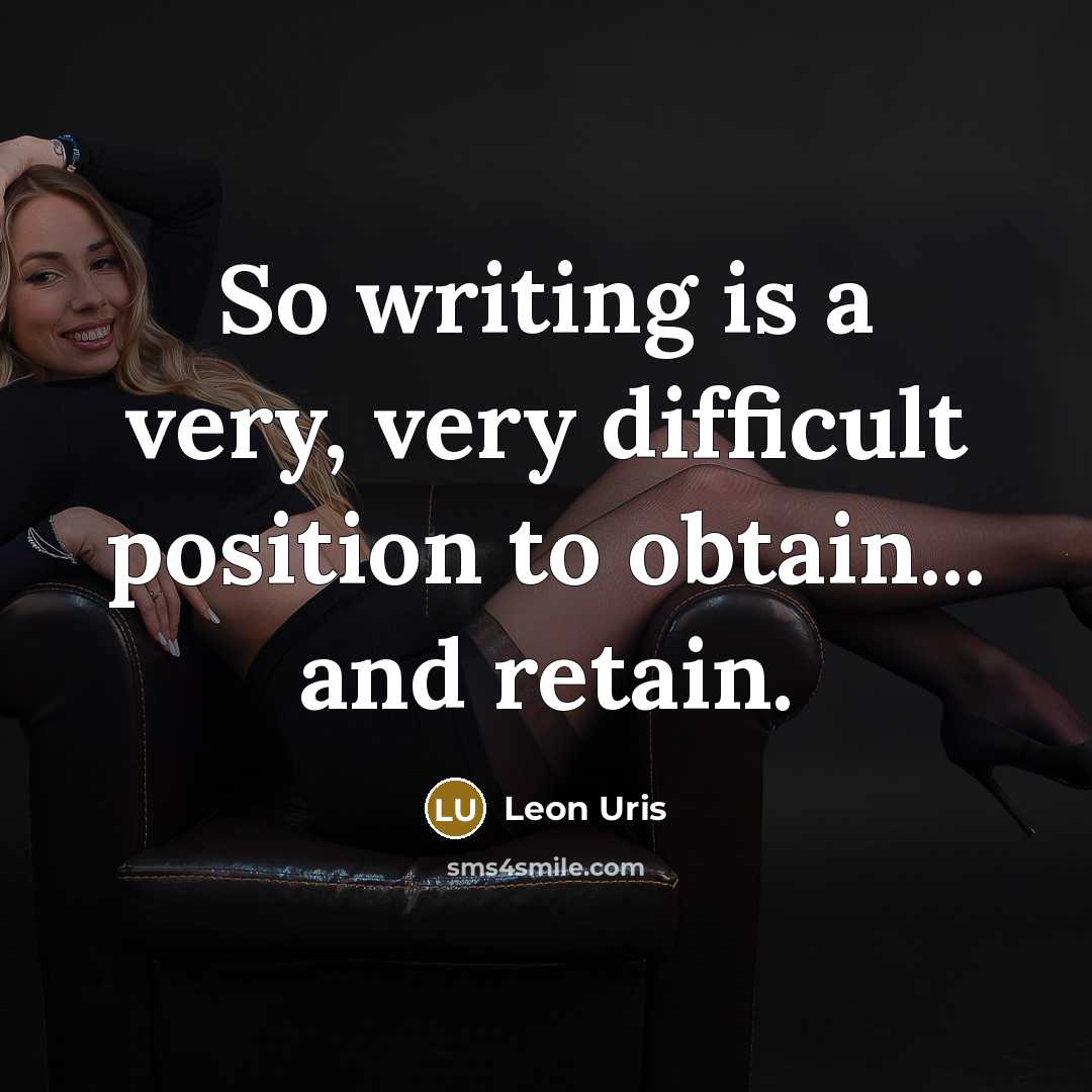 “So writing is a very, very difficult position to obtain... and retain.” quote by Leon Uris