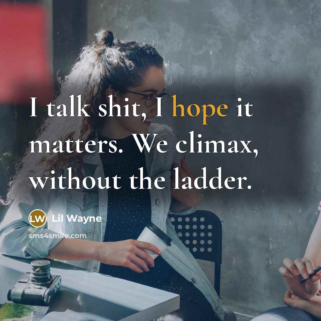 “I talk shit, I hope it matters. We climax, without the ladder.” quote by Lil Wayne