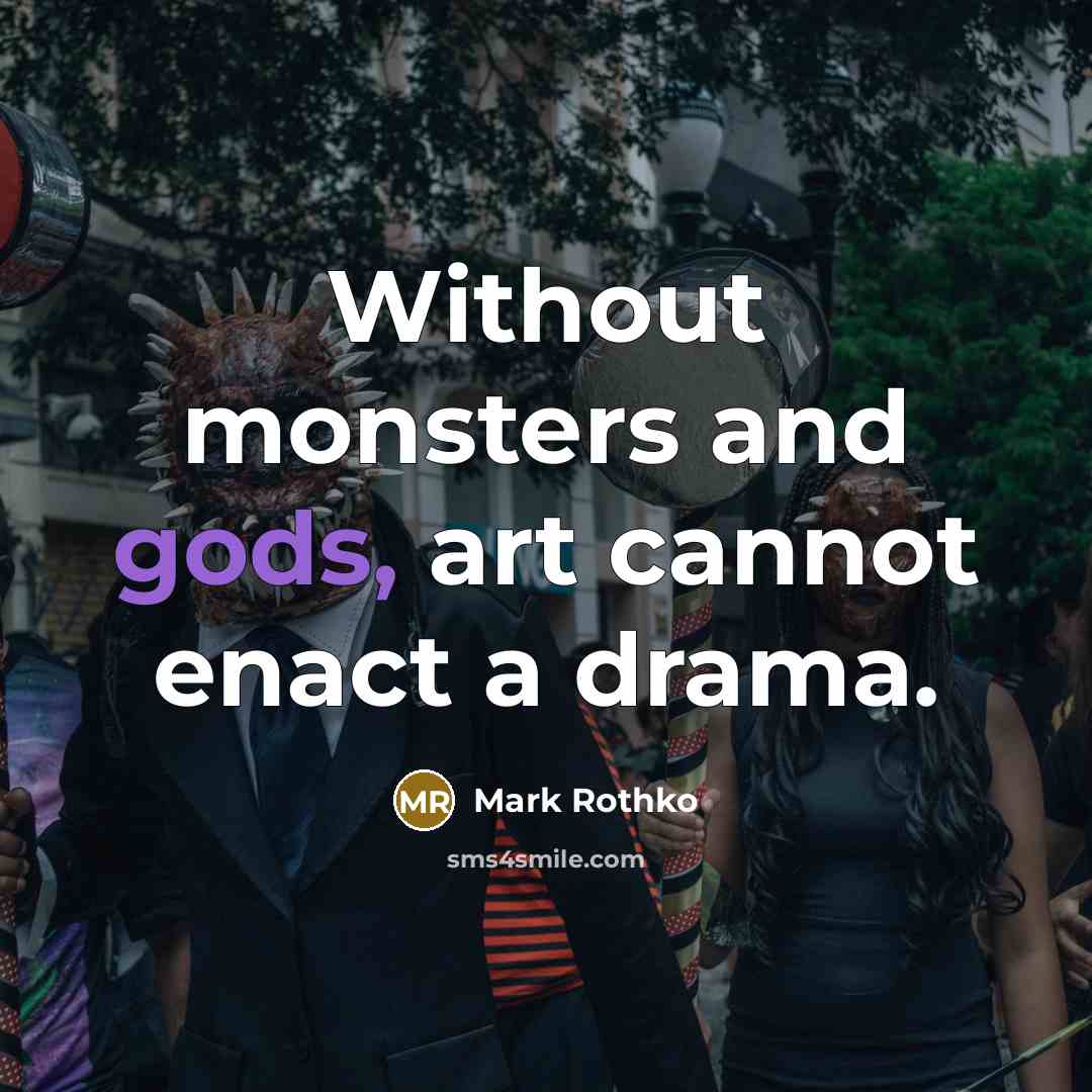 “Without monsters and gods, art cannot enact a drama.” quote by Mark Rothko
