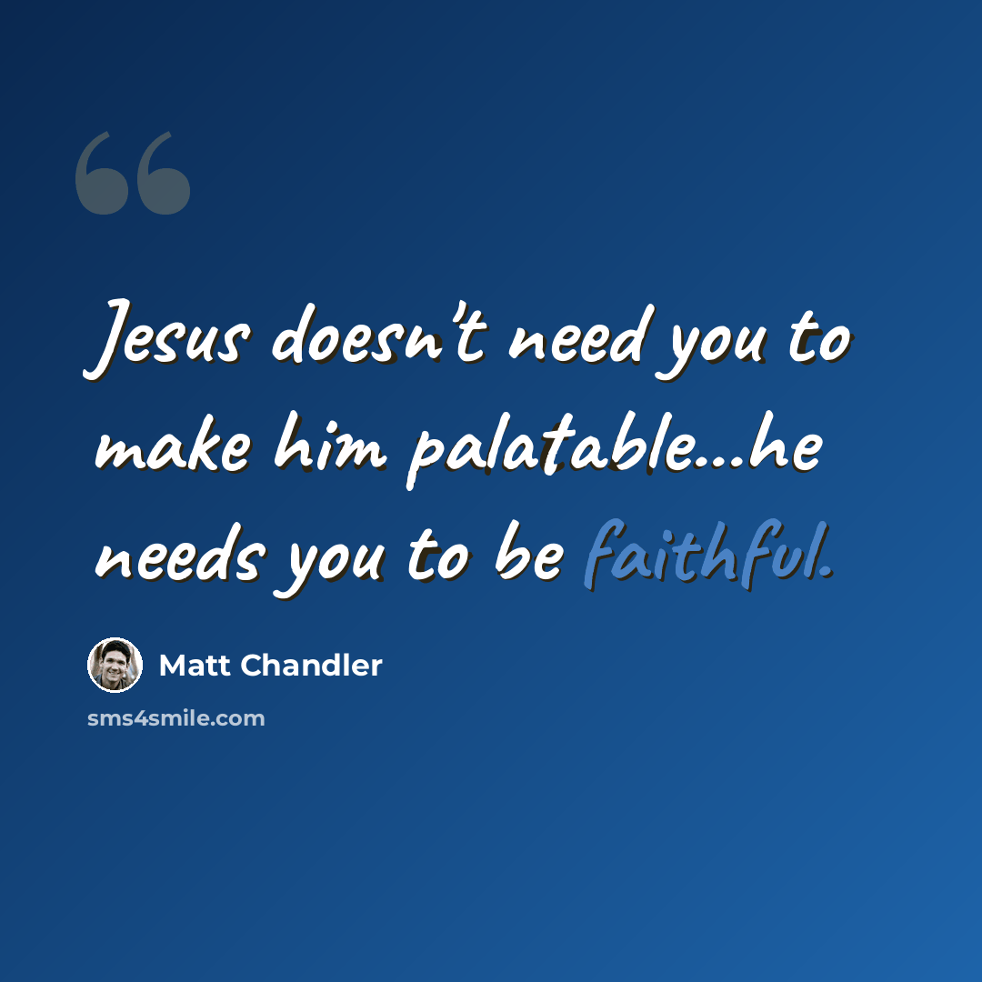 “Jesus doesn't need you to make him palatable...he needs you to be faithful.” quote by Matt Chandler