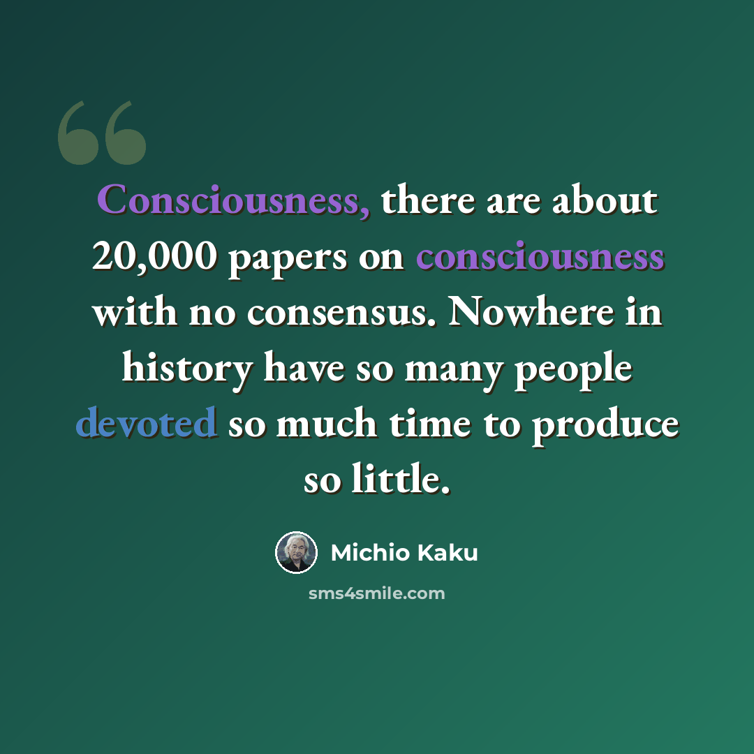 “Consciousness, there are about 20,000 papers on consciousness with no consensus. Nowhere in history have so many people devoted so much time to produce so little.” quote by Michio Kaku