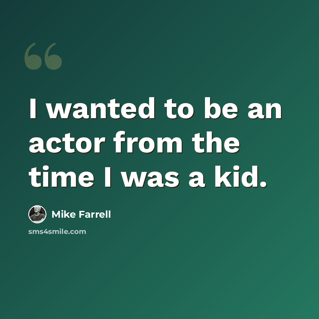 “I wanted to be an actor from the time I was a kid.” quote by Mike Farrell