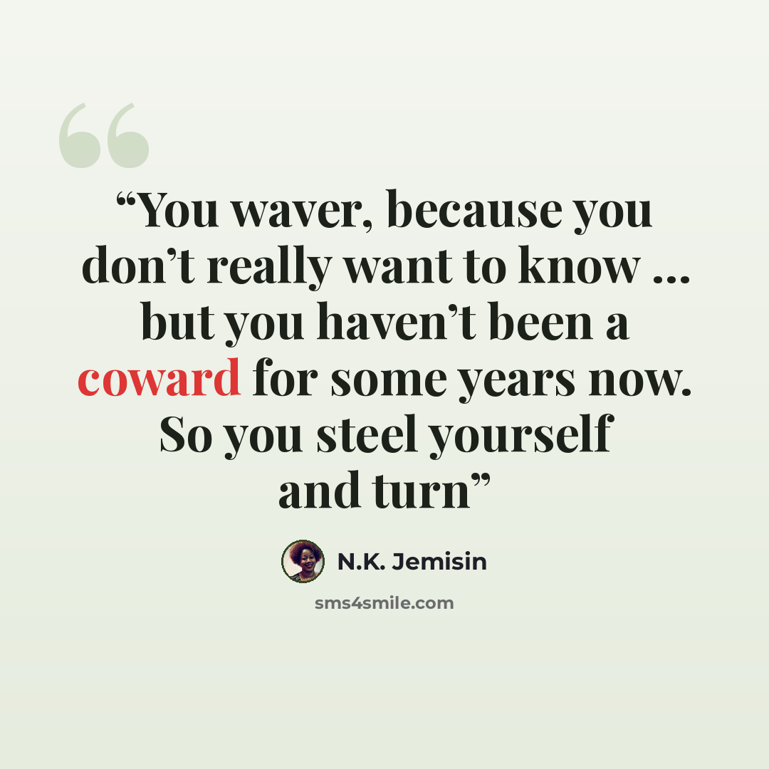 “You waver, because you don’t really want to know … but you haven’t been a coward for some years now. So you steel yourself and turn” quote by N.K. Jemisin
