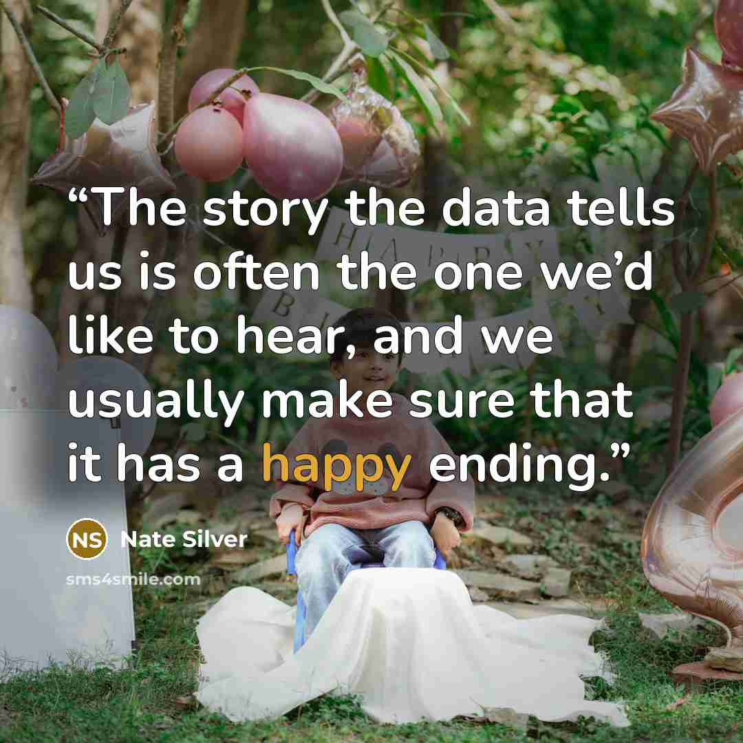 “The story the data tells us is often the one we’d like to hear, and we usually make sure that it has a happy ending.” quote by Nate Silver