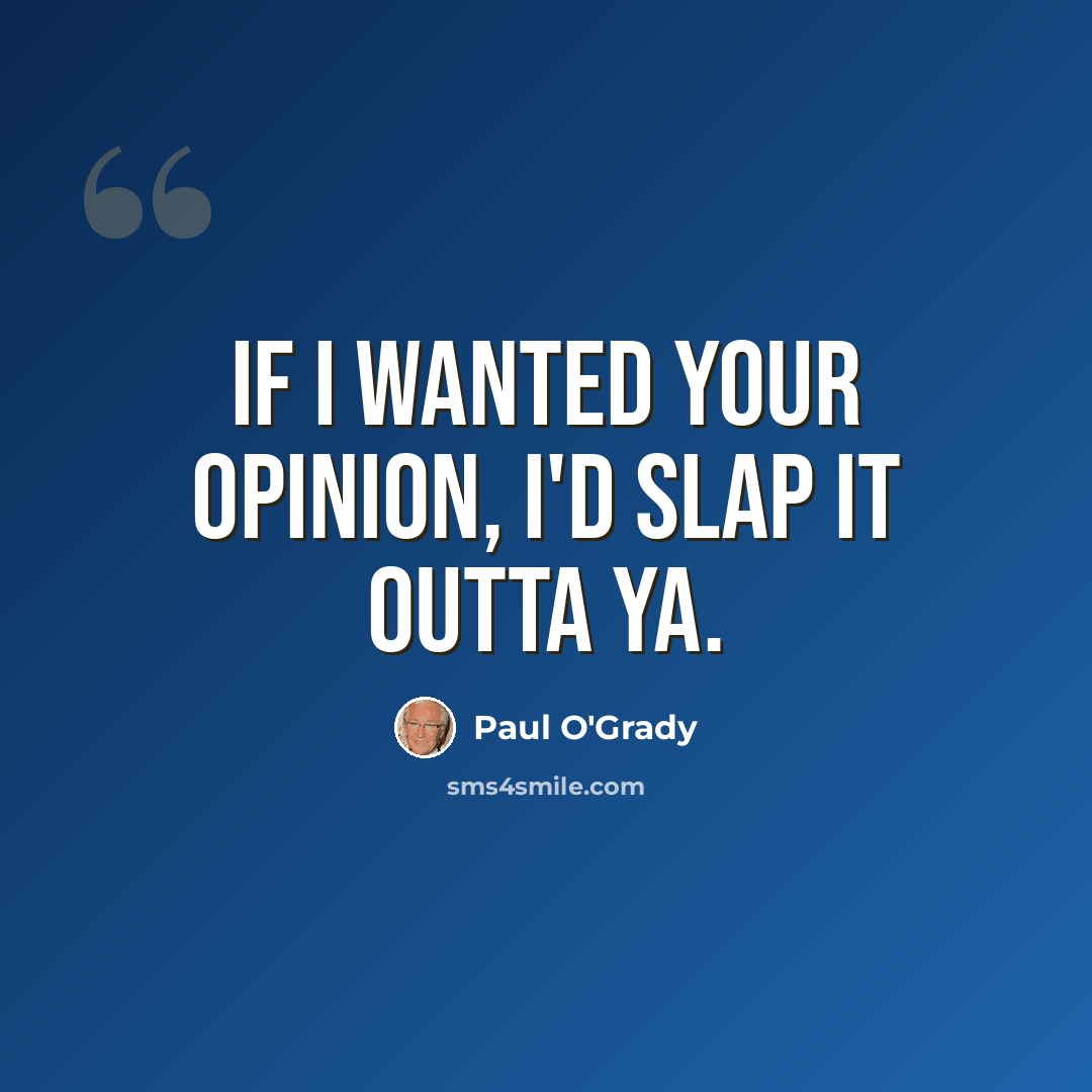 “If I wanted your opinion, I'd slap it outta ya.” quote by Paul O'Grady