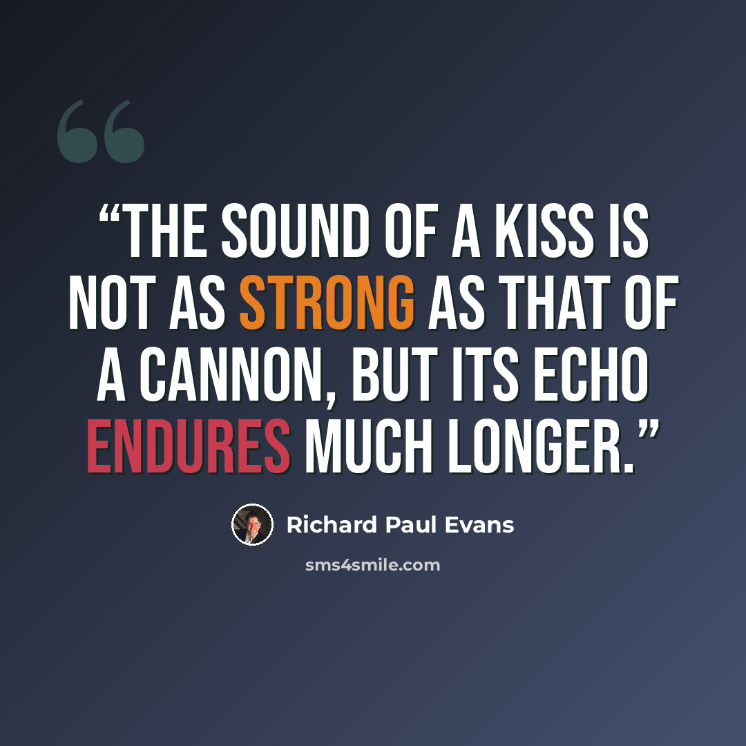 “The sound of a kiss is not as strong as that of a cannon, but its echo endures much longer.” quote by Richard Paul Evans