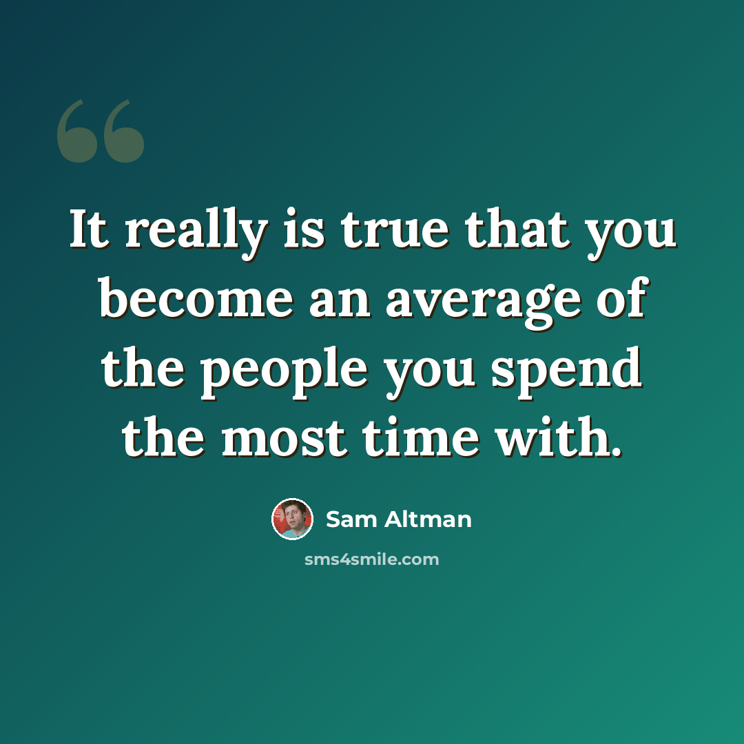 “It really is true that you become an average of the people you spend the most time with.” quote by Sam Altman