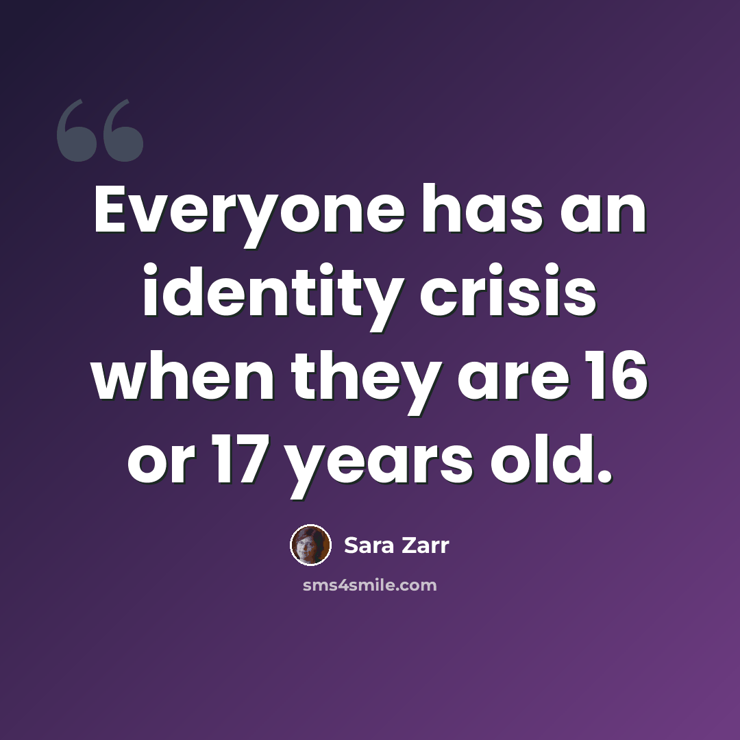 “Everyone has an identity crisis when they are 16 or 17 years old.” quote by Sara Zarr