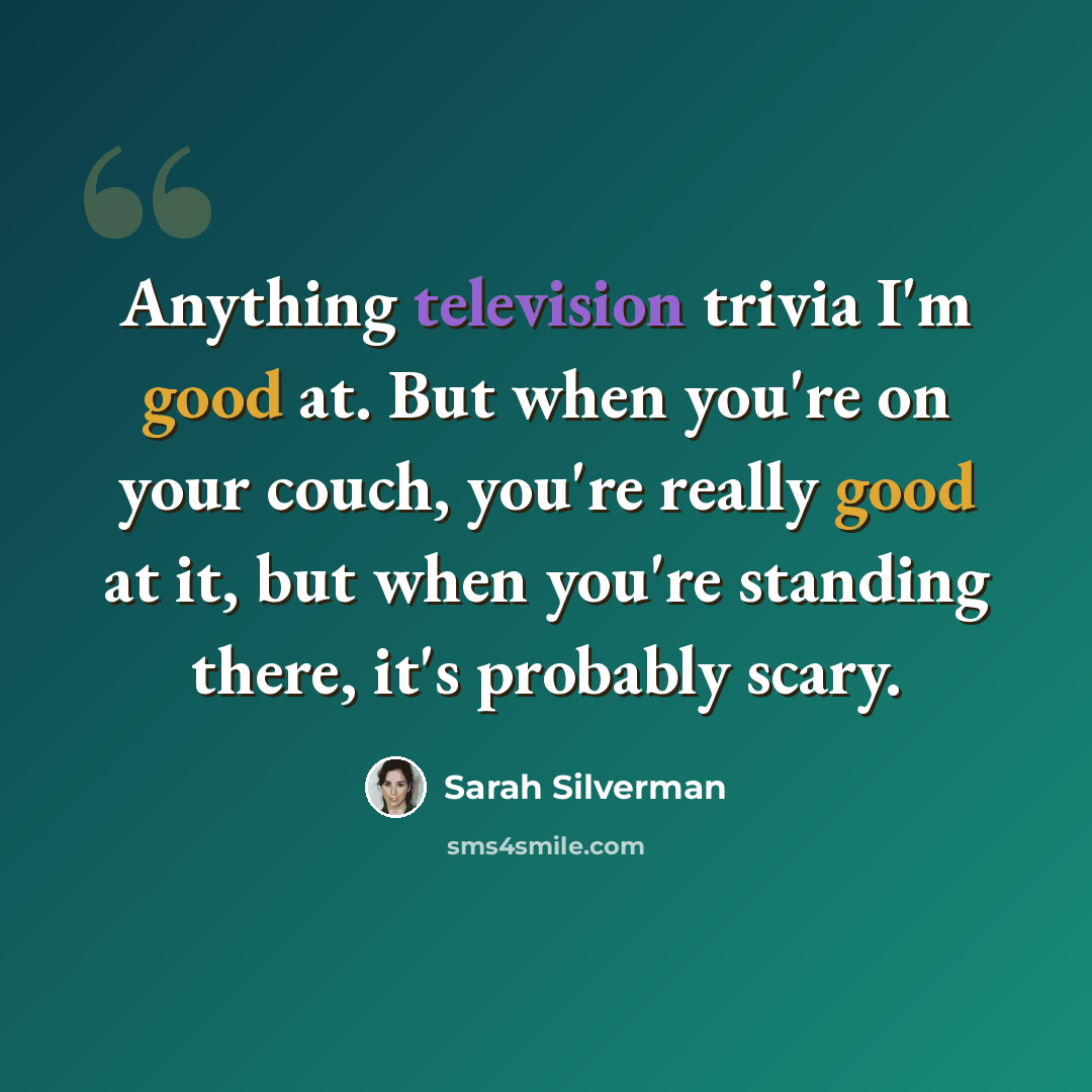 “Anything television trivia I'm good at. But when you're on your couch, you're really good at it, but when you're standing there, it's probably scary.” quote by Sarah Silverman
