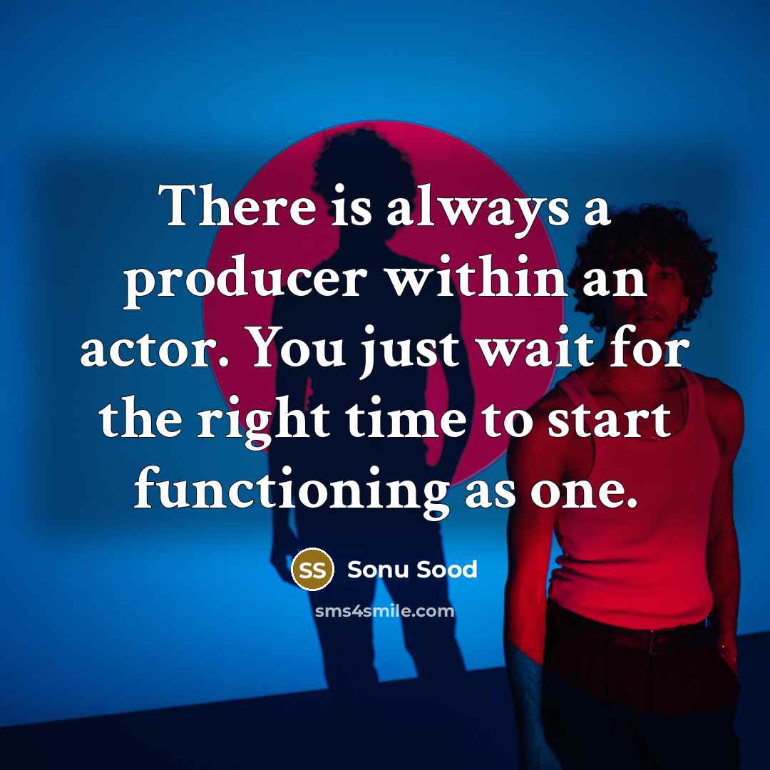 “There is always a producer within an actor. You just wait for the right time to start functioning as one.” quote by Sonu Sood