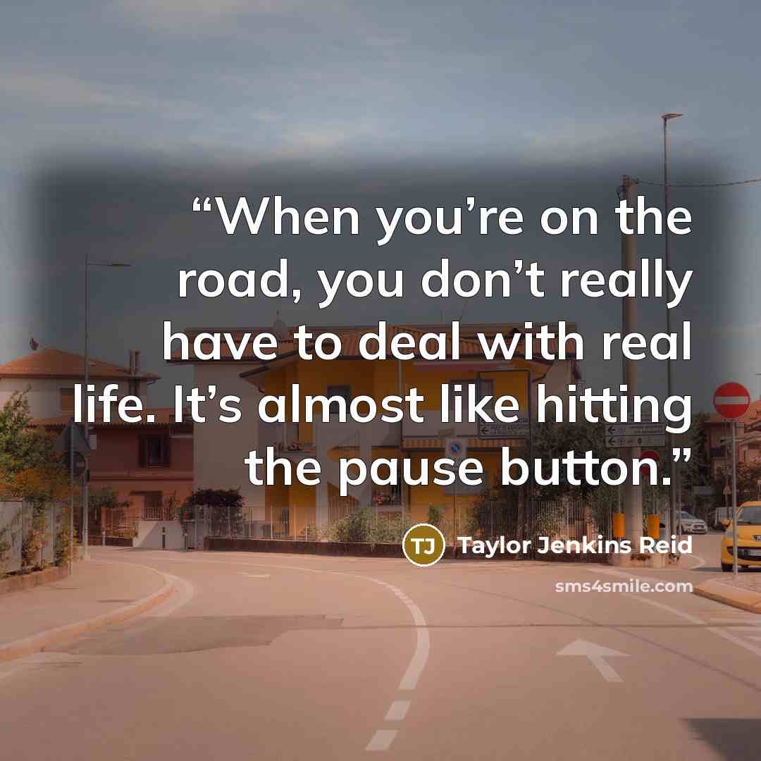 “When you’re on the road, you don’t really have to deal with real life. It’s almost like hitting the pause button.” quote by Taylor Jenkins Reid