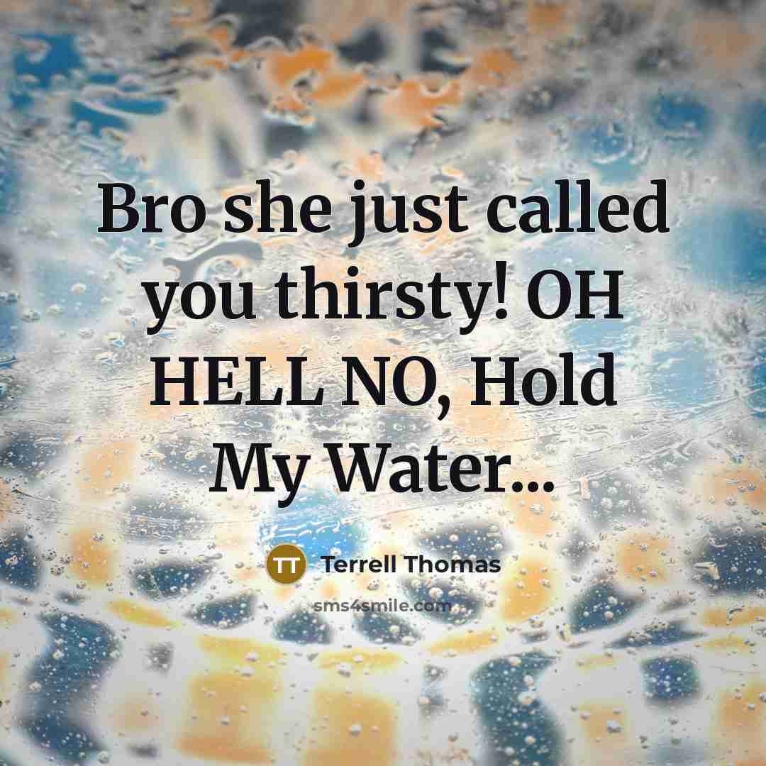 “Bro she just called you thirsty! OH HELL NO, Hold My Water...” quote by Terrell Thomas