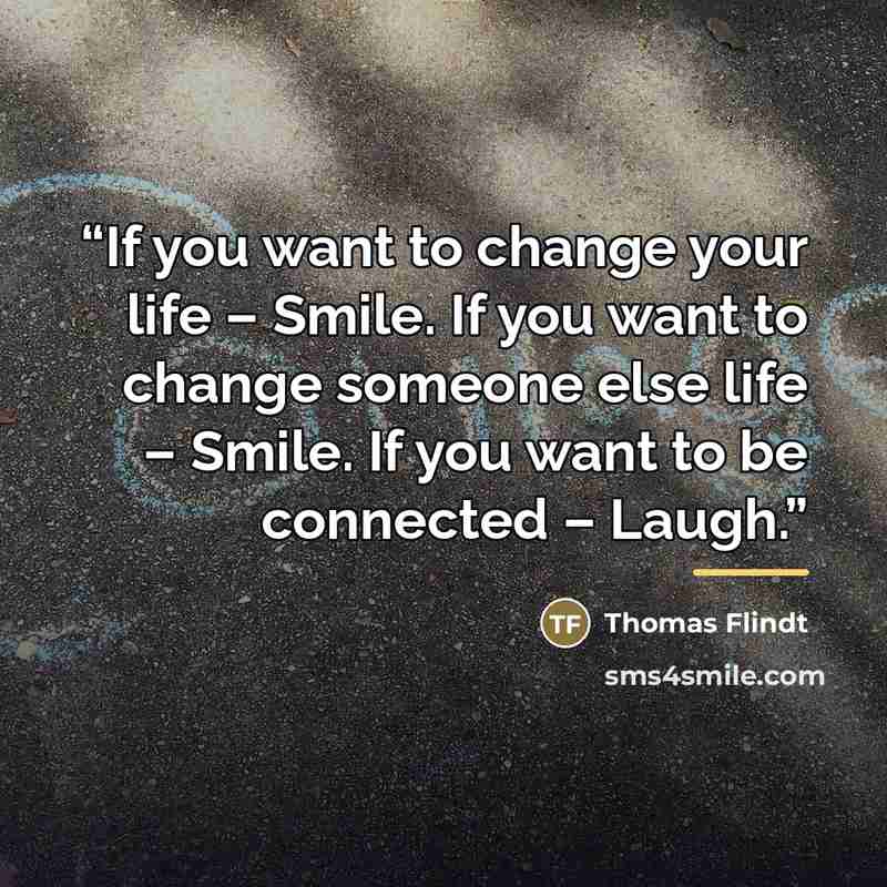 “If you want to change your life – Smile. If you want to change someone else life – Smile. If you want to be connected – Laugh.” quote by Thomas Flindt