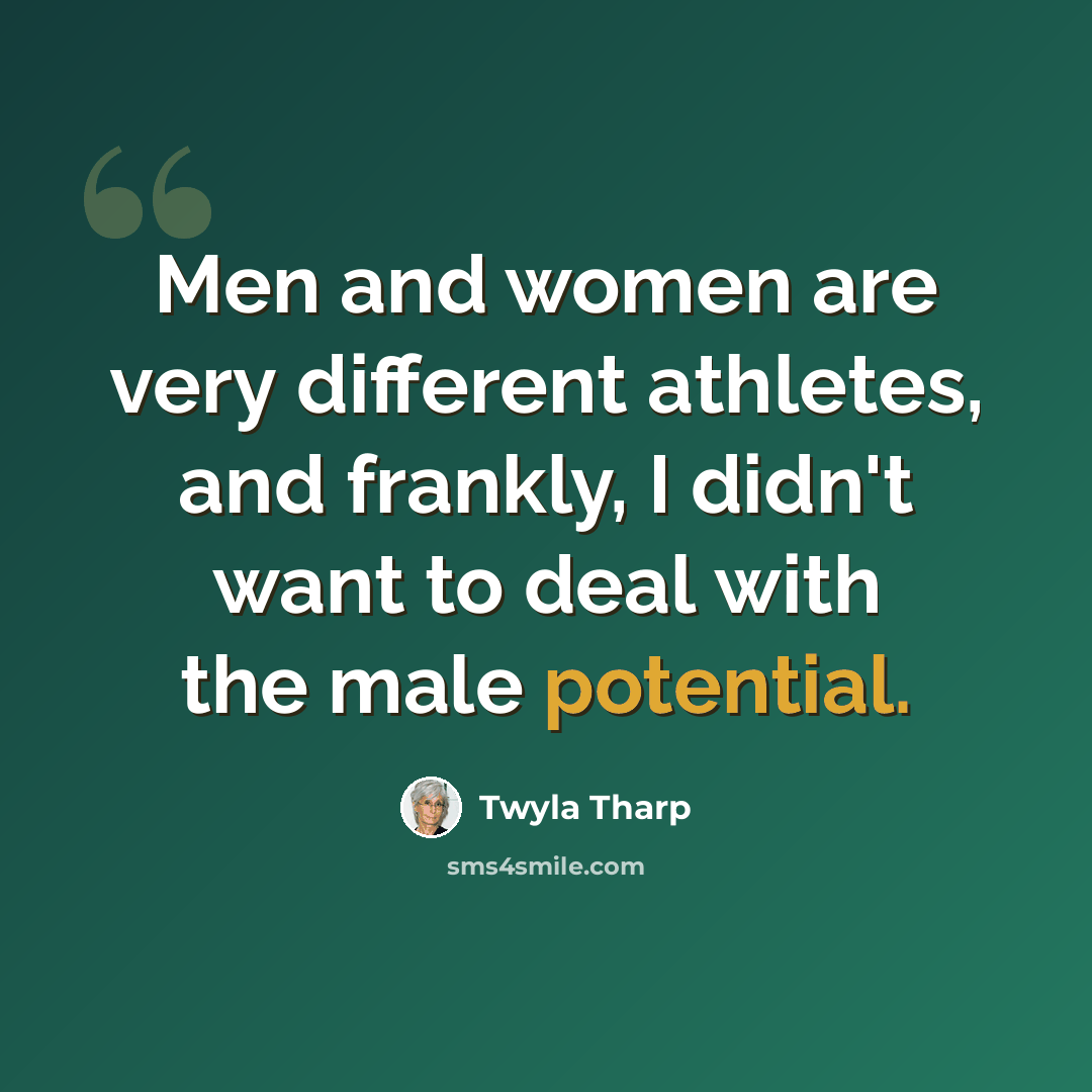 “Men and women are very different athletes, and frankly, I didn't want to deal with the male potential.” quote by Twyla Tharp