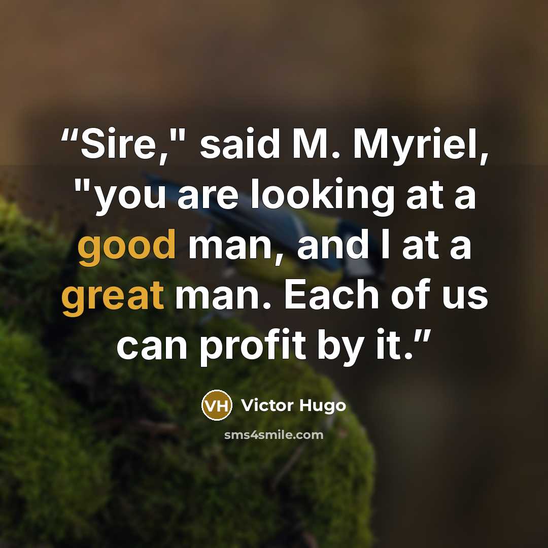 “Sire," said M. Myriel, "you are looking at a good man, and I at a great man. Each of us can profit by it.” quote by Victor Hugo