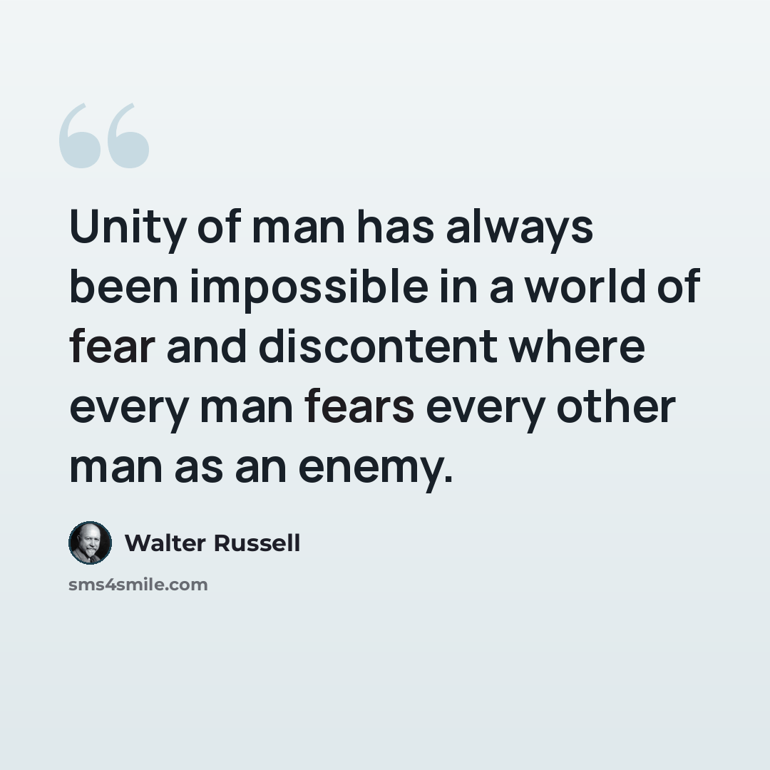 “Unity of man has always been impossible in a world of fear and discontent where every man fears every other man as an enemy.” quote by Walter Russell