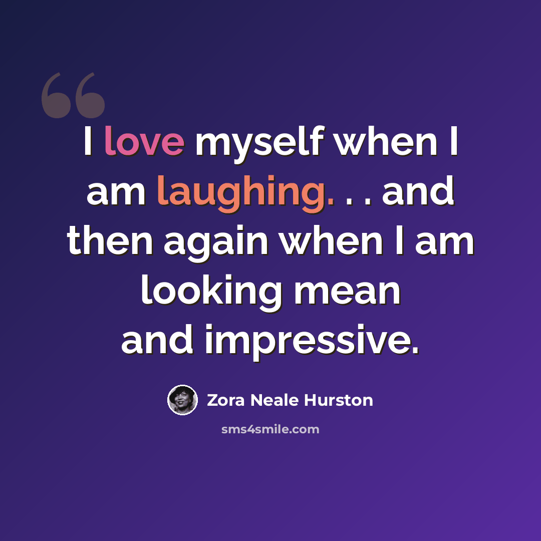 “I love myself when I am laughing. . . and then again when I am looking mean and impressive.” quote by Zora Neale Hurston