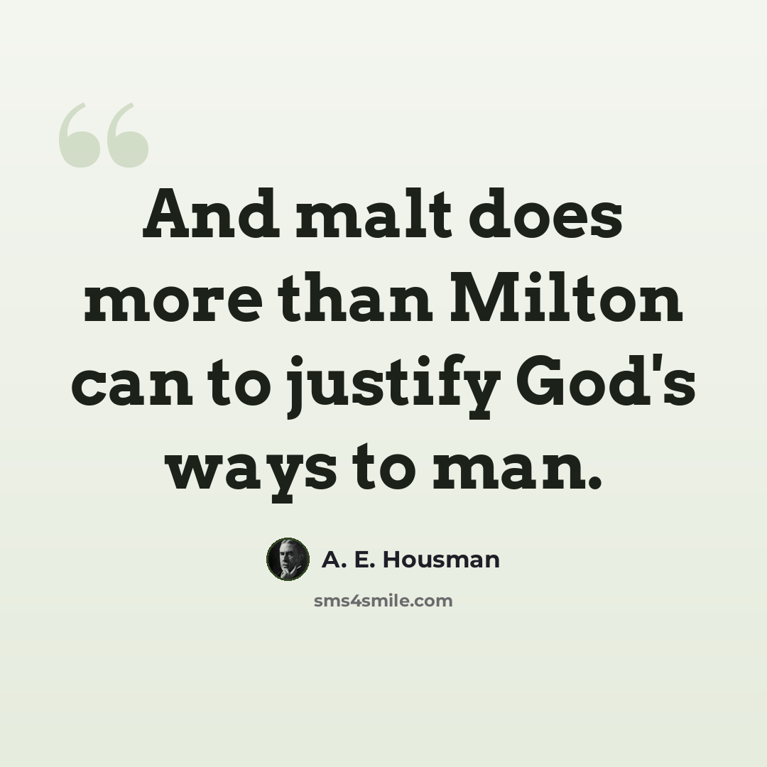 “And malt does more than Milton can to justify God's ways to man.” quote by A. E. Housman