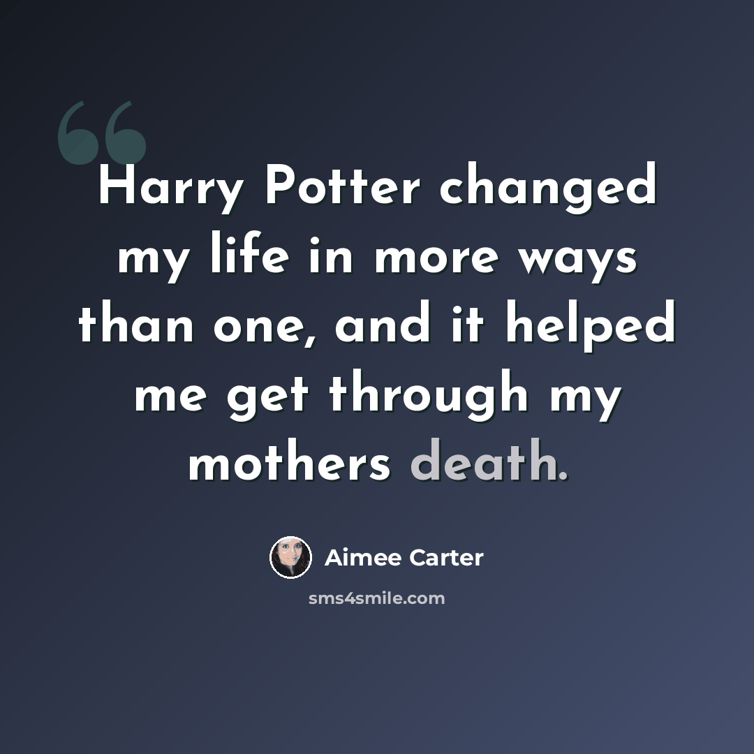“Harry Potter changed my life in more ways than one, and it helped me get through my mothers death.” quote by Aimee Carter