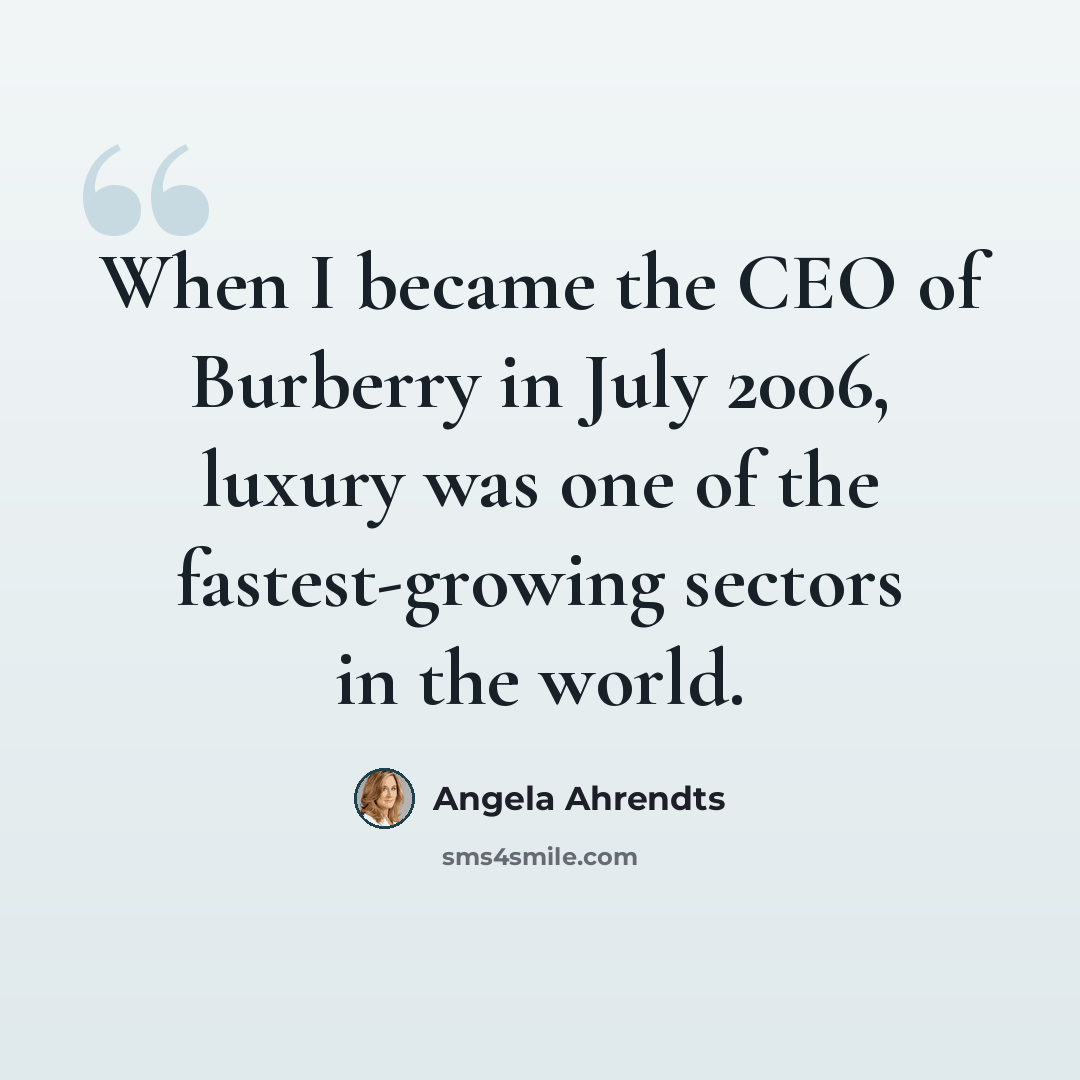 “When I became the CEO of Burberry in July 2006, luxury was one of the fastest-growing sectors in the world.” quote by Angela Ahrendts