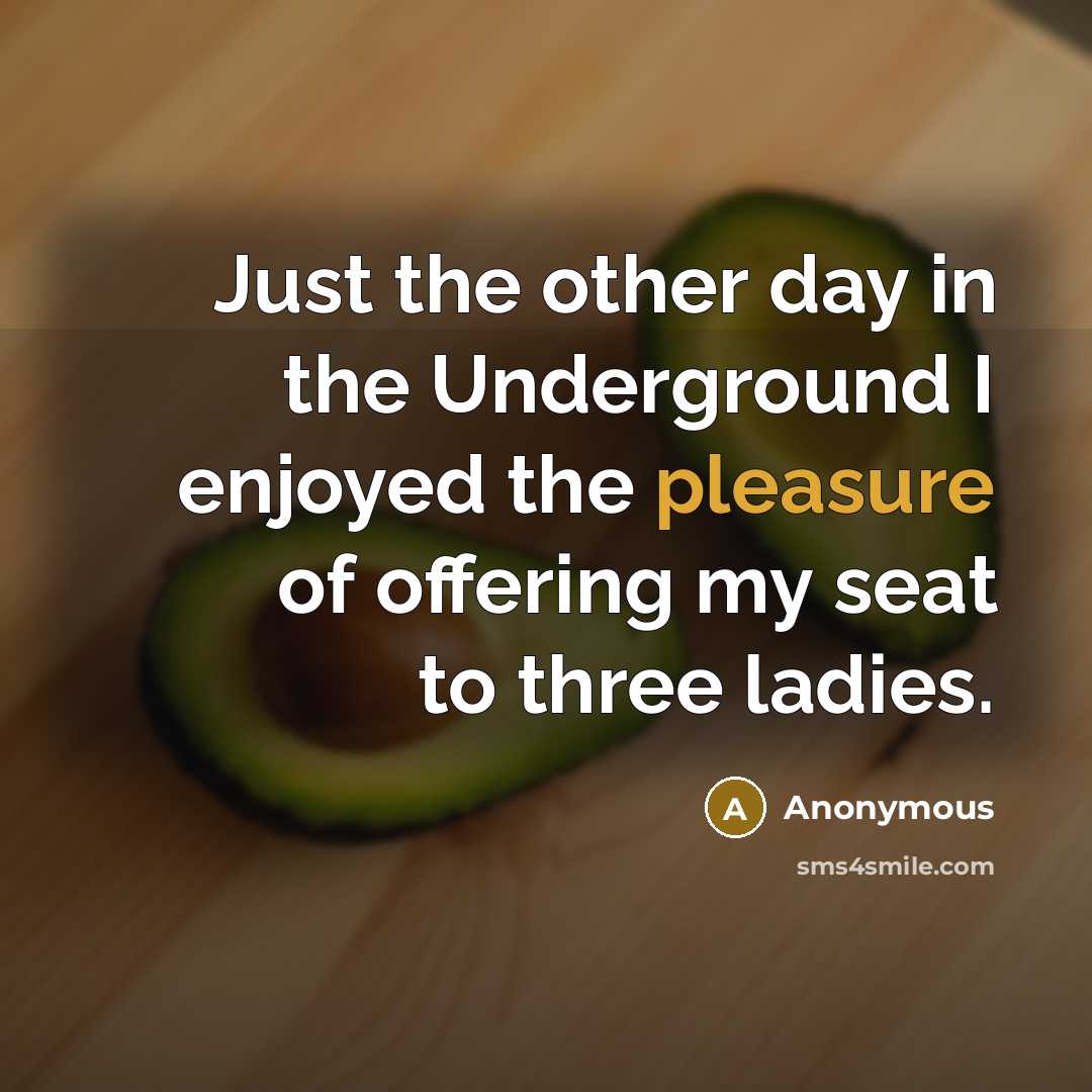 “Just the other day in the Underground I enjoyed the pleasure of offering my seat to three ladies.” quote by Anonymous