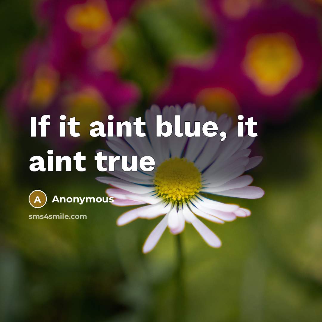 “If it aint blue, it aint true” quote by Anonymous