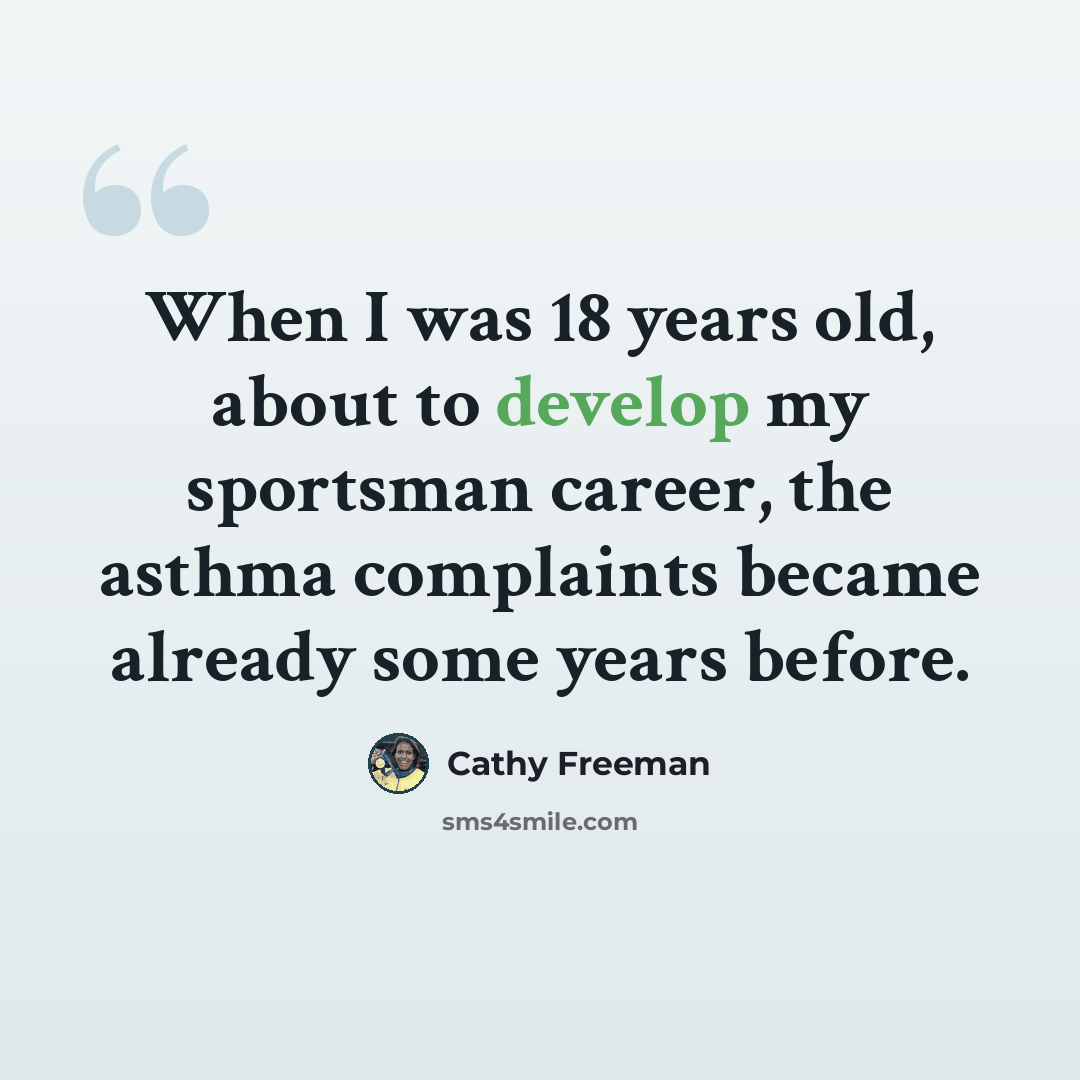 “When I was 18 years old, about to develop my sportsman career, the asthma complaints became already some years before.” quote by Cathy Freeman