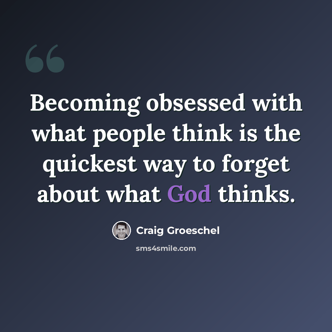 “Becoming obsessed with what people think is the quickest way to forget about what God thinks.” quote by Craig Groeschel