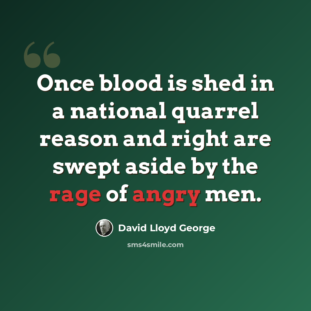 “Once blood is shed in a national quarrel reason and right are swept aside by the rage of angry men.” quote by David Lloyd George