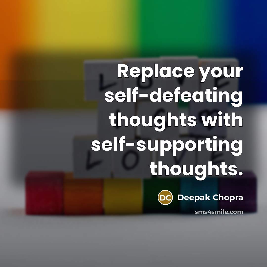 “Replace your self-defeating thoughts with self-supporting thoughts.” quote by Deepak Chopra