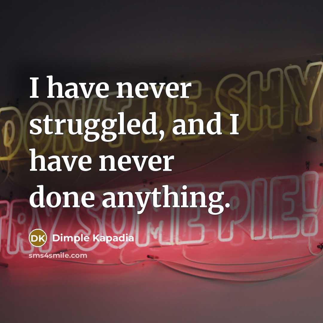 “I have never struggled, and I have never done anything.” quote by Dimple Kapadia
