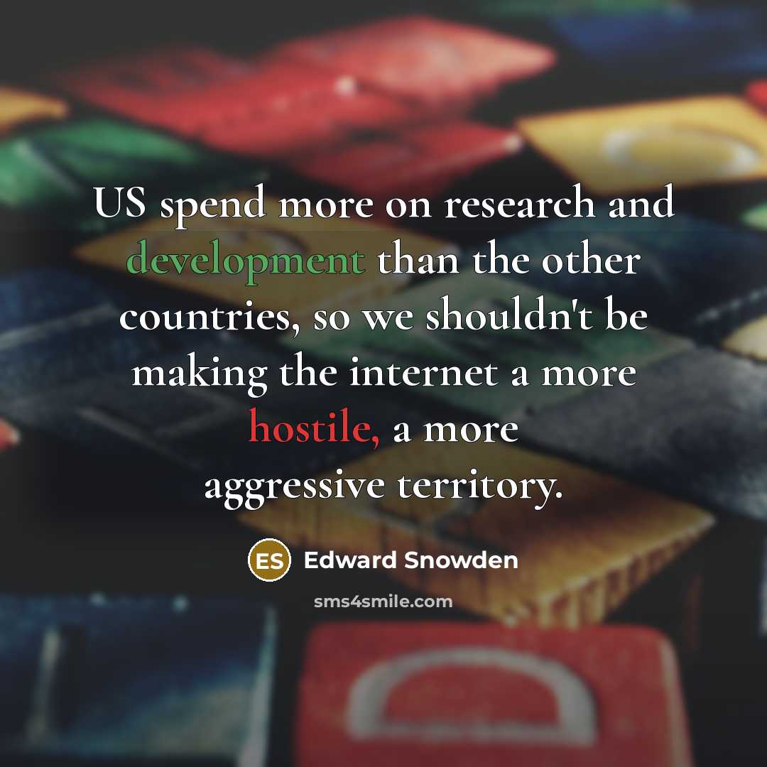 “US spend more on research and development than the other countries, so we shouldn't be making the internet a more hostile, a more aggressive territory.” quote by Edward Snowden