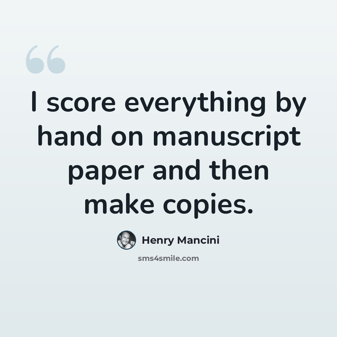 “I score everything by hand on manuscript paper and then make copies.” quote by Henry Mancini