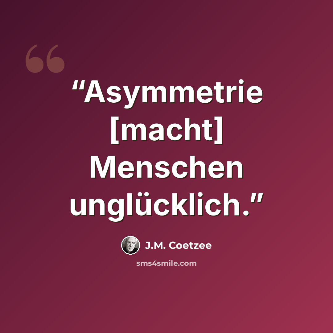 “Asymmetrie [macht] Menschen unglücklich.” quote by J.M. Coetzee