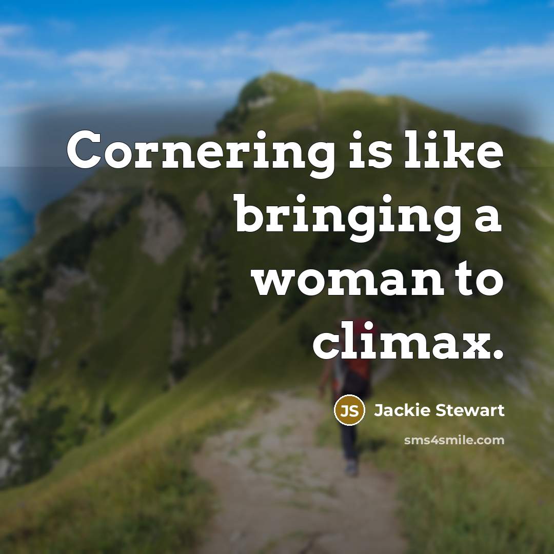 “Cornering is like bringing a woman to climax.” quote by Jackie Stewart