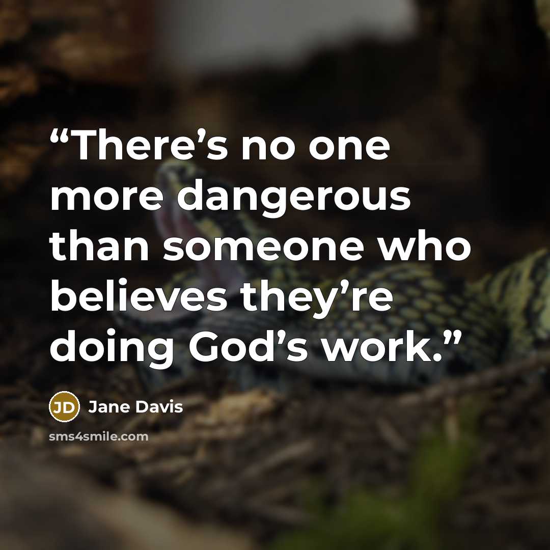 “There’s no one more dangerous than someone who believes they’re doing God’s work.” quote by Jane Davis