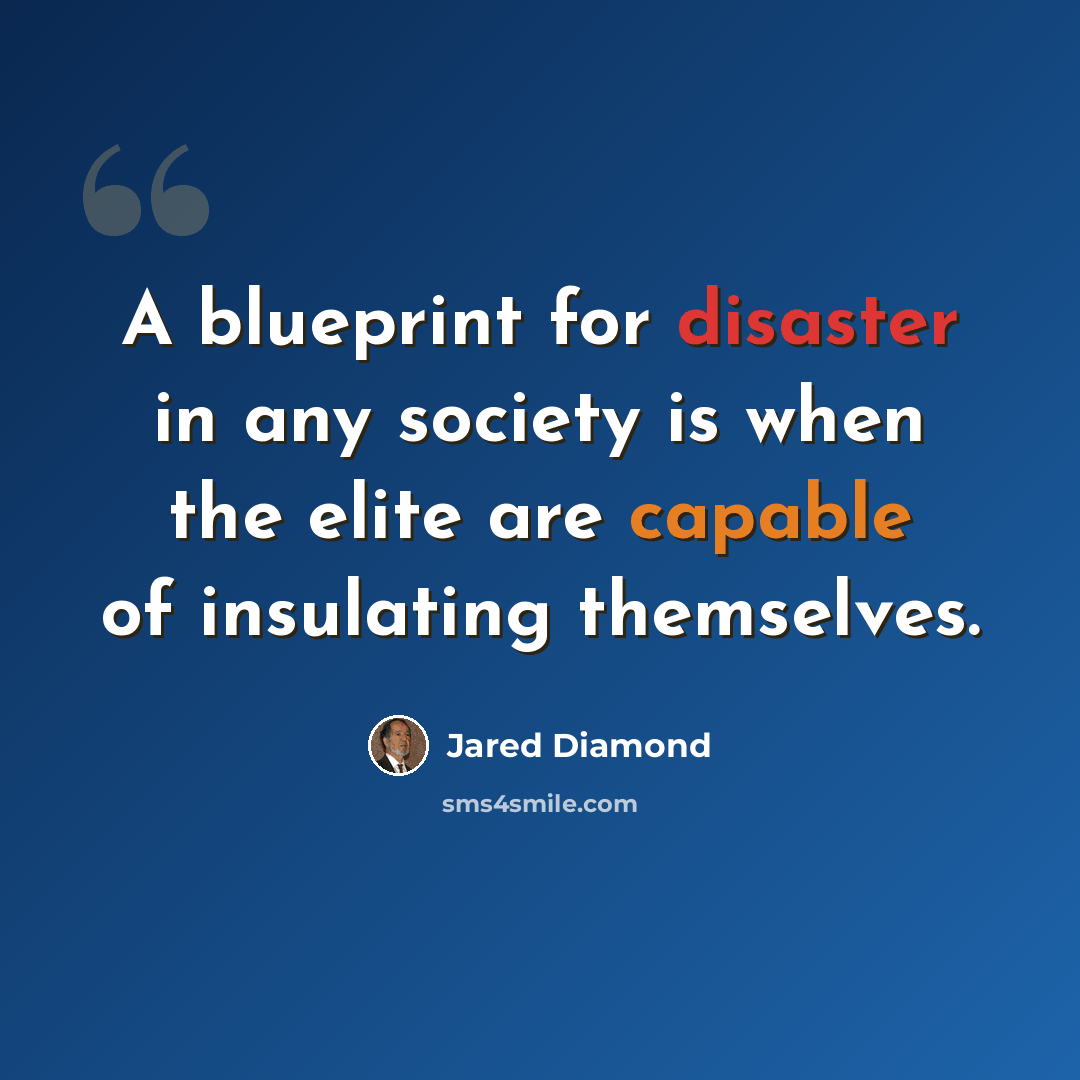 “A blueprint for disaster in any society is when the elite are capable of insulating themselves.” quote by Jared Diamond
