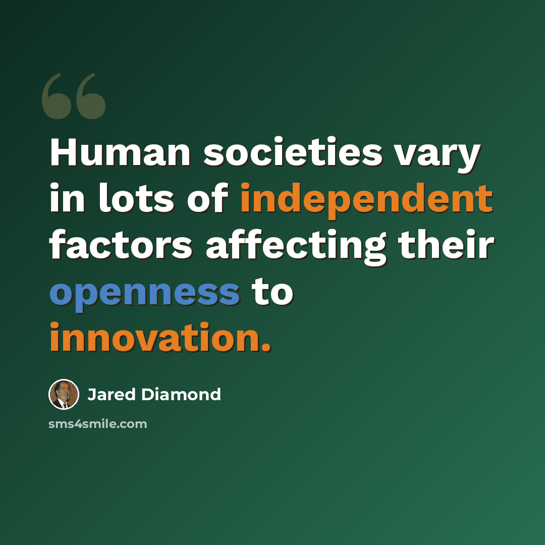 “Human societies vary in lots of independent factors affecting their openness to innovation.” quote by Jared Diamond