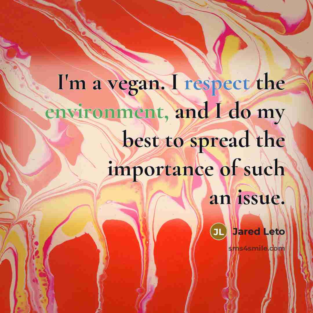 “I'm a vegan. I respect the environment, and I do my best to spread the importance of such an issue.” quote by Jared Leto