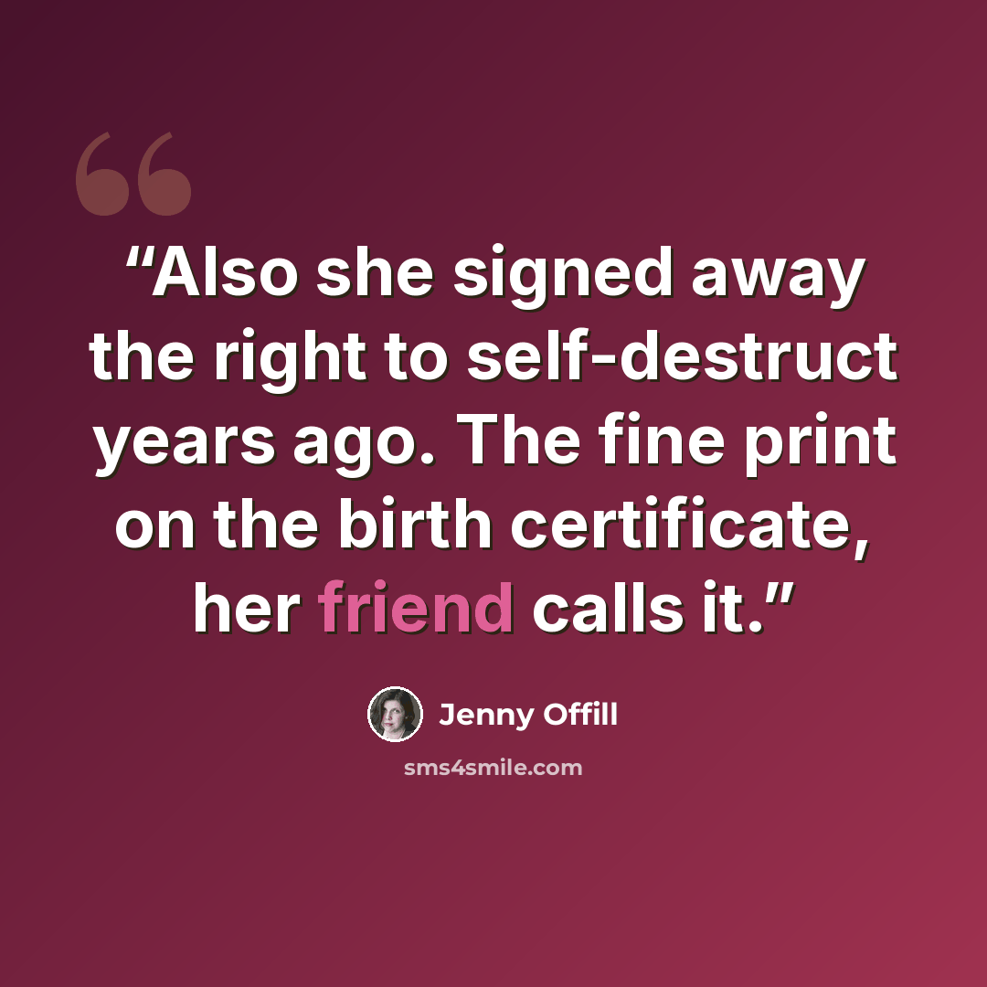 “Also she signed away the right to self-destruct years ago. The fine print on the birth certificate, her friend calls it.” quote by Jenny Offill