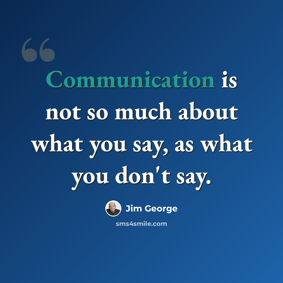 “Communication is not so much about what you say, as what you don't say.” quote by Jim George