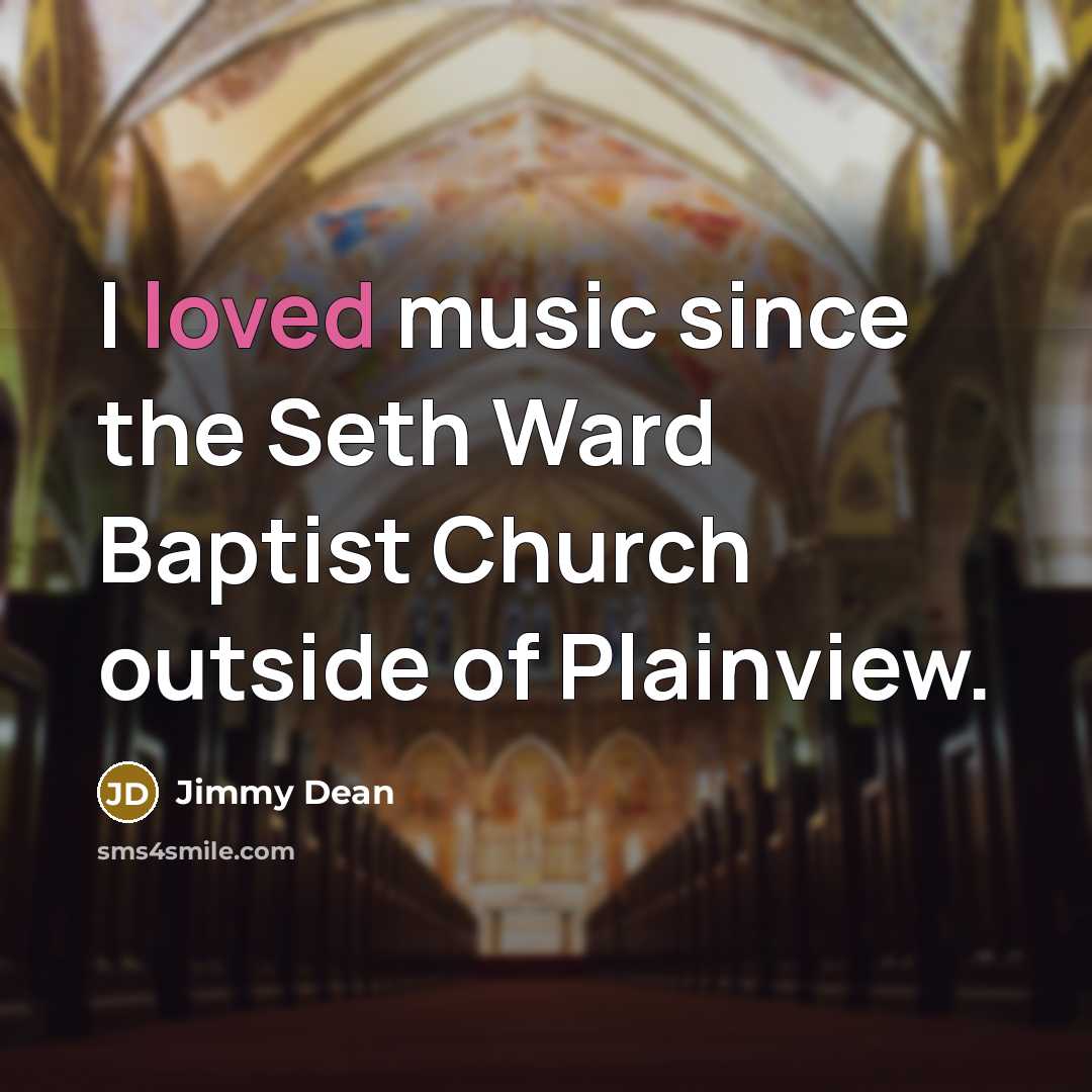 “I loved music since the Seth Ward Baptist Church outside of Plainview.” quote by Jimmy Dean