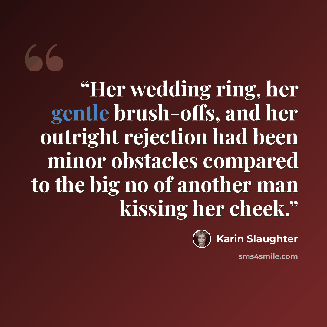 “Her wedding ring, her gentle brush-offs, and her outright rejection had been minor obstacles compared to the big no of another man kissing her cheek.” quote by Karin Slaughter
