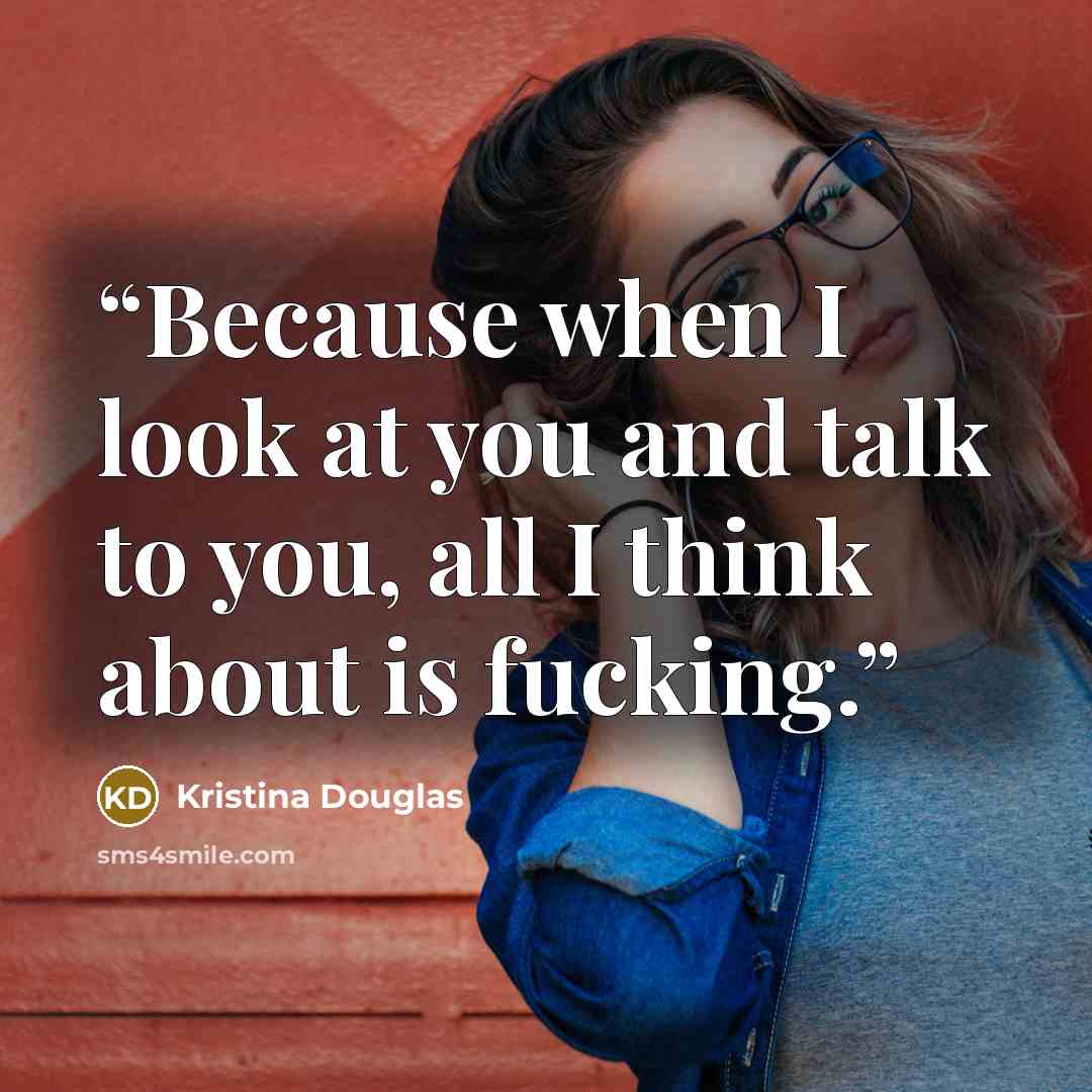 “Because when I look at you and talk to you, all I think about is fucking.” quote by Kristina Douglas